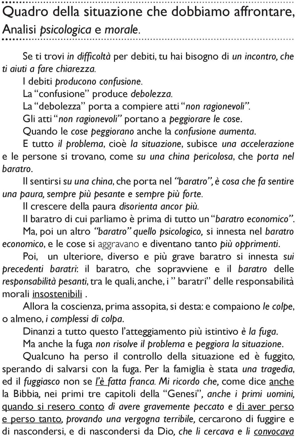 Quando le cose peggiorano anche la confusione aumenta. E tutto il problema, cioè la situazione, subisce una accelerazione e le persone si trovano, come su una china pericolosa, che porta nel baratro.