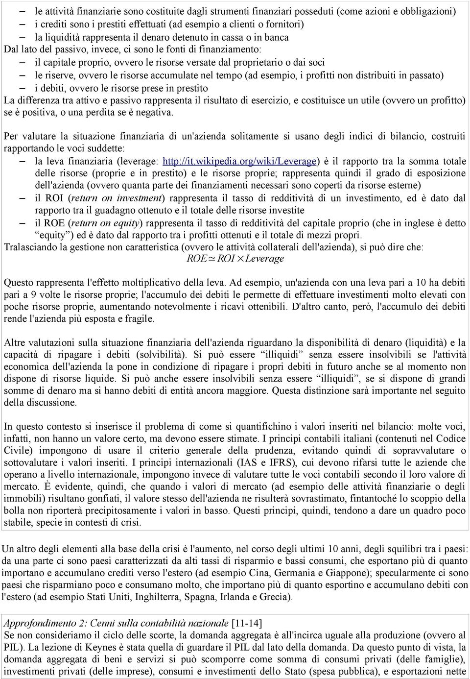 riserve, ovvero le risorse accumulate nel tempo (ad esempio, i profitti non distribuiti in passato) i debiti, ovvero le risorse prese in prestito La differenza tra attivo e passivo rappresenta il