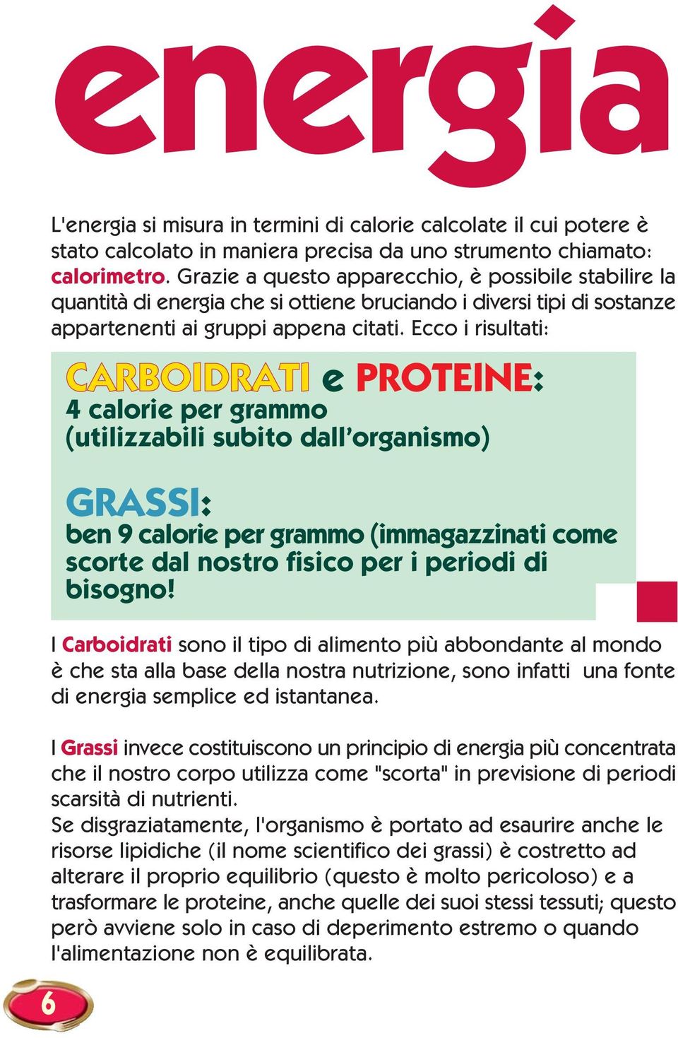 Ecco i risultati: CARBOIDRATI e PROTEINE: 4 calorie per grammo (utilizzabili subito dall organismo) GRASSI: ben 9 calorie per grammo (immagazzinati come scorte dal nostro fisico per i periodi di