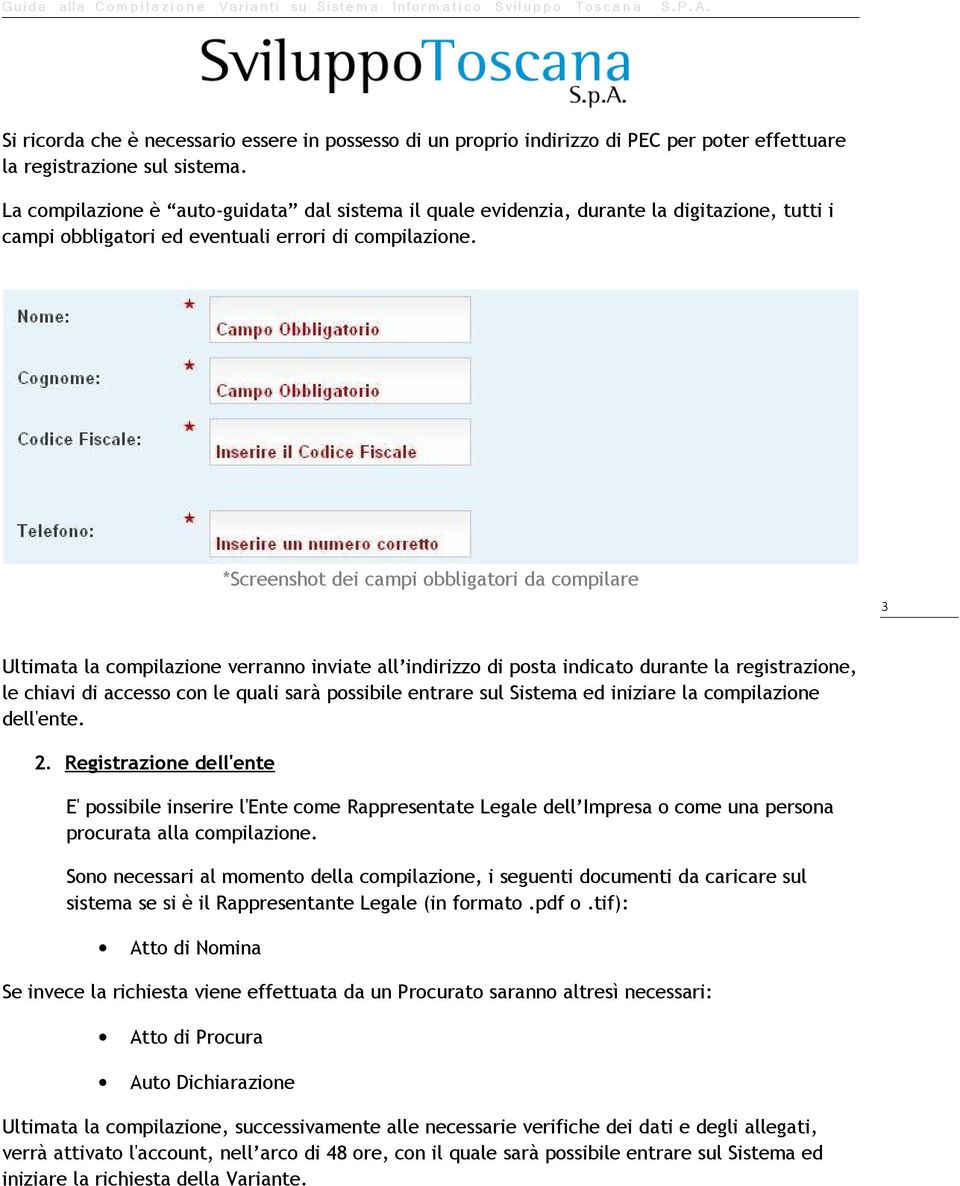 *Screenshot dei campi obbligatori da compilare 3 Ultimata la compilazione verranno inviate all indirizzo di posta indicato durante la registrazione, le chiavi di accesso con le quali sarà possibile