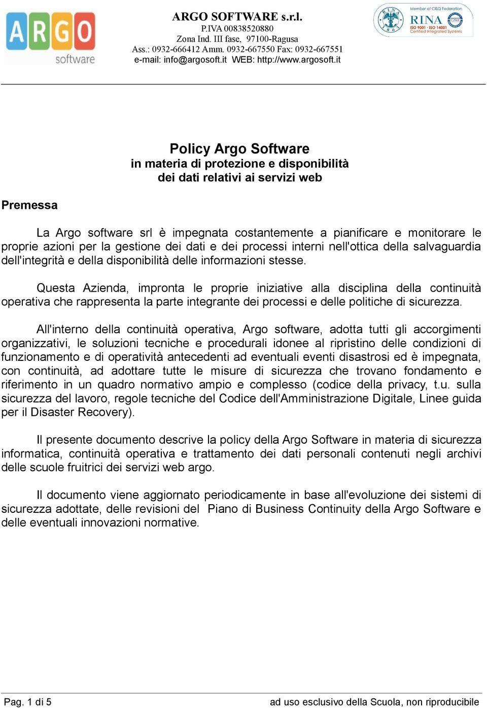 Questa Azienda, impronta le proprie iniziative alla disciplina della continuità operativa che rappresenta la parte integrante dei processi e delle politiche di sicurezza.