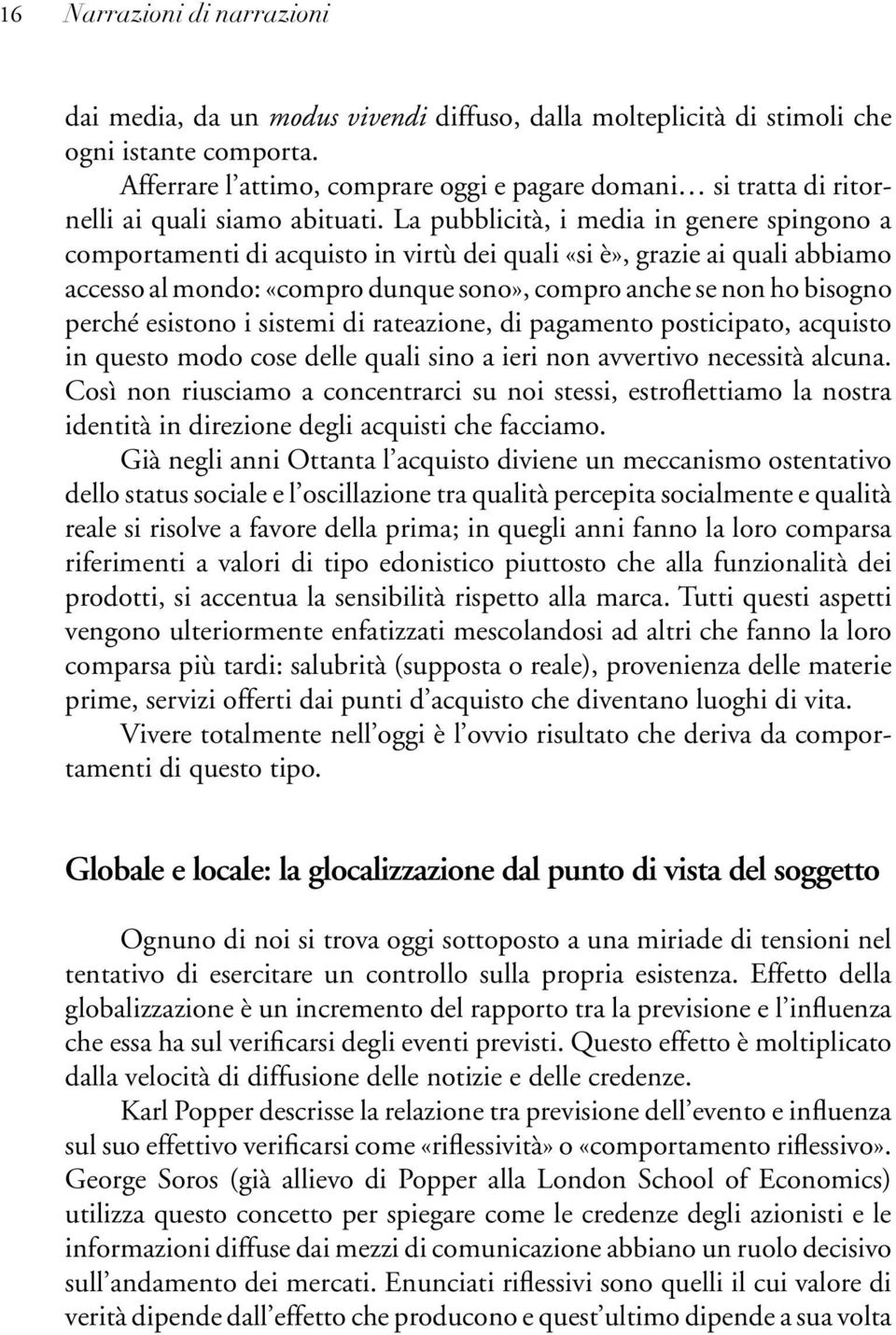 La pubblicità, i media in genere spingono a comportamenti di acquisto in virtù dei quali «si è», grazie ai quali abbiamo accesso al mondo: «compro dunque sono», compro anche se non ho bisogno perché