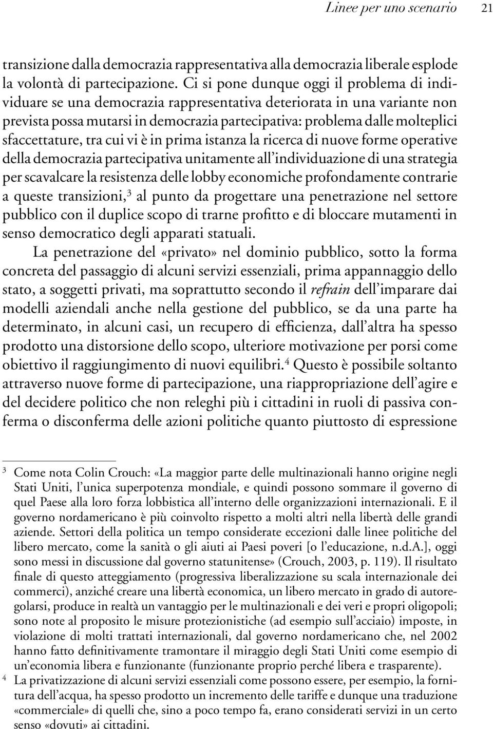 sfaccettature, tra cui vi è in prima istanza la ricerca di nuove forme operative della democrazia partecipativa unitamente all individuazione di una strategia per scavalcare la resistenza delle lobby