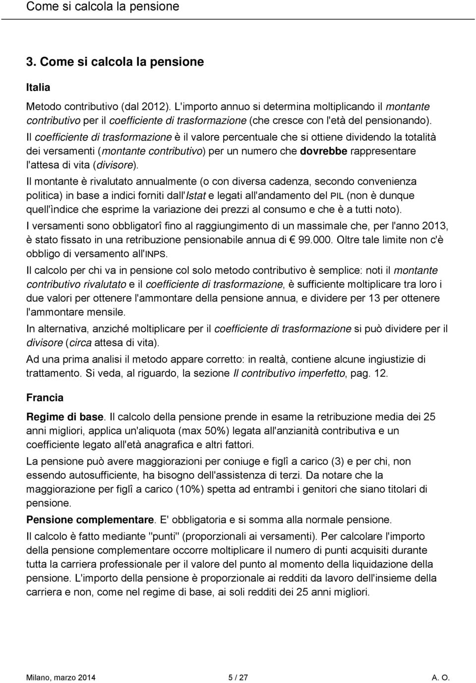 Il coefficiente di trasformazione è il valore percentuale che si ottiene dividendo la totalità dei versamenti (montante contributivo) per un numero che dovrebbe rappresentare l'attesa di vita