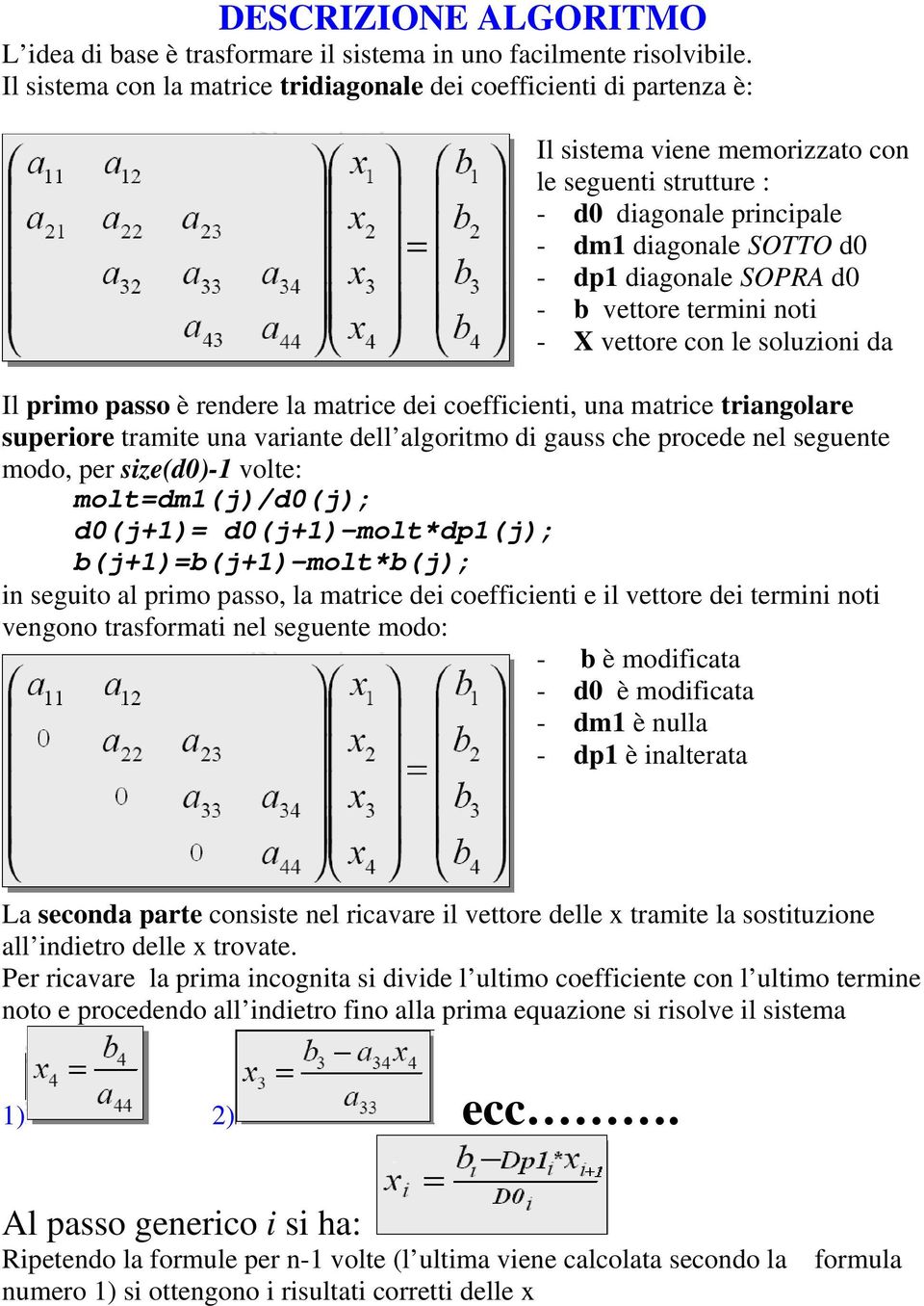 SOPRA d0 - b vettore termini noti - X vettore con le soluzioni da Il primo passo è rendere la matrice dei coefficienti, una matrice triangolare superiore tramite una variante dell algoritmo di gauss