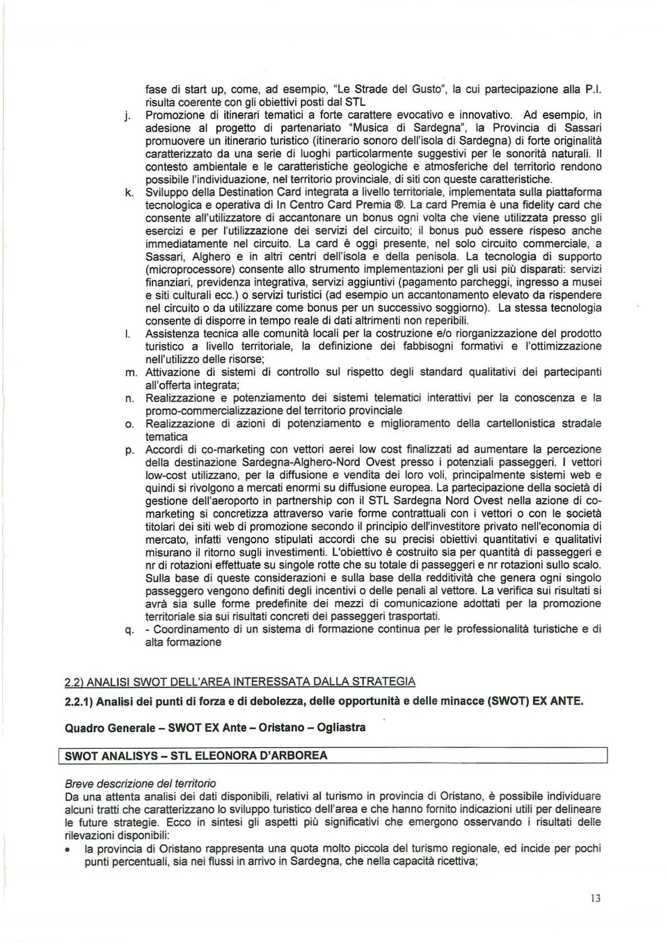 Ad esempio, in adesione al progetto di partenariato "Musica di Sardegna", la Provincia di Sassari promuovere un itinerario turistico (itinerario sonoro dell'isola di Sardegna) di forte originalità