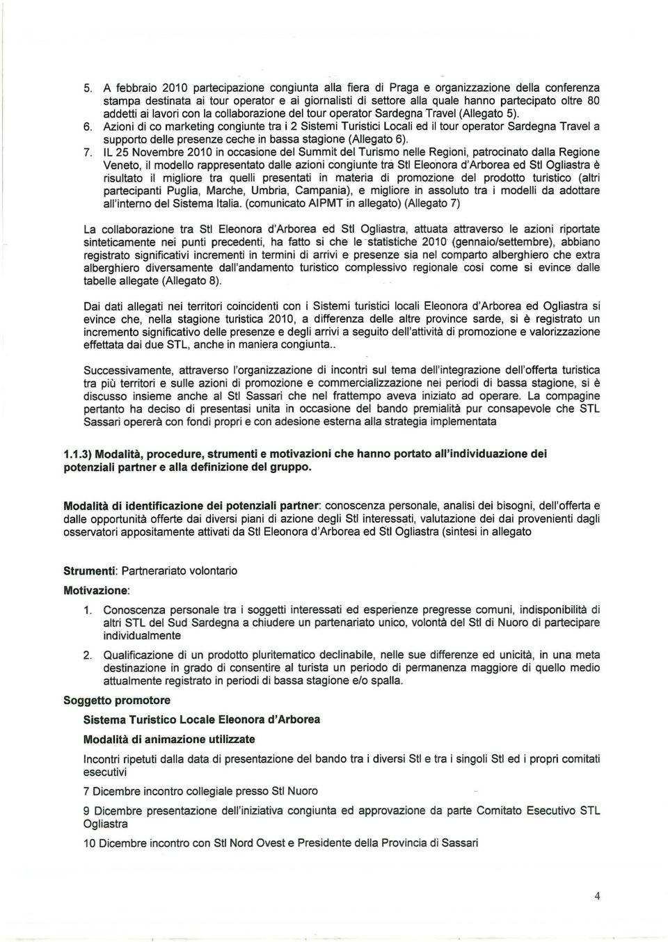 Azioni di co marketing congiunte tra i 2 Sistemi Turistici Locali ed il tour operator Sardegna Travel a supporto delle presenze ceche in bassa stagione (Allegato 6). 7.