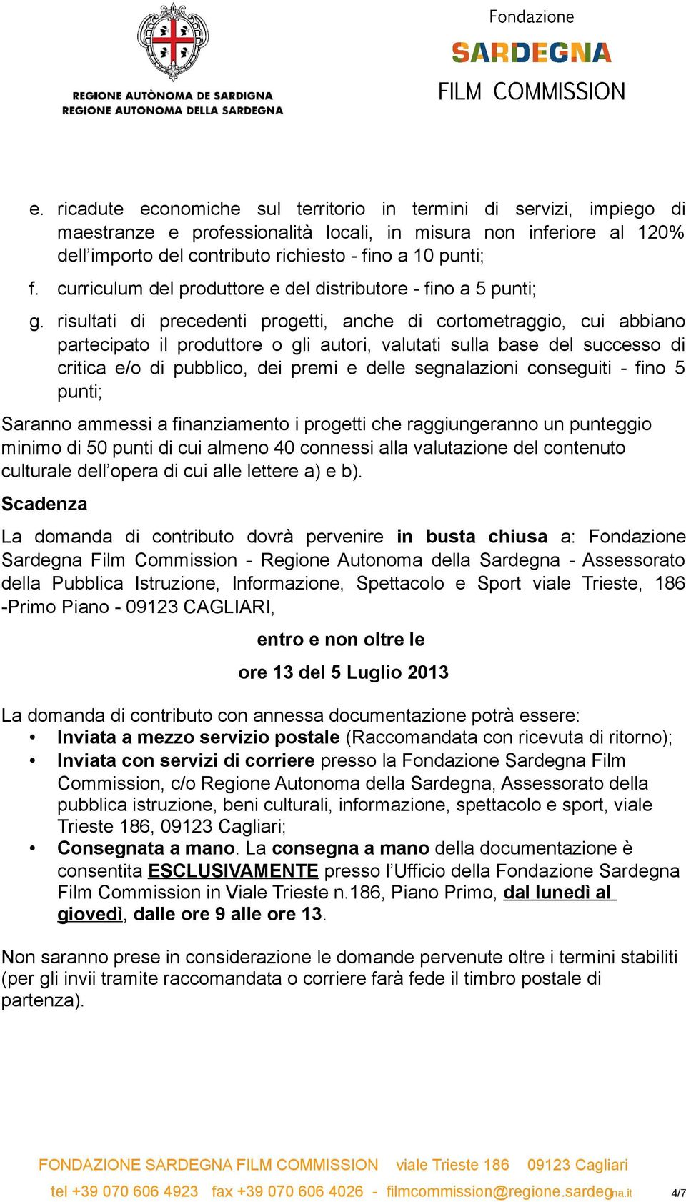 risultati di precedenti progetti, anche di cortometraggio, cui abbiano partecipato il produttore o gli autori, valutati sulla base del successo di critica e/o di pubblico, dei premi e delle