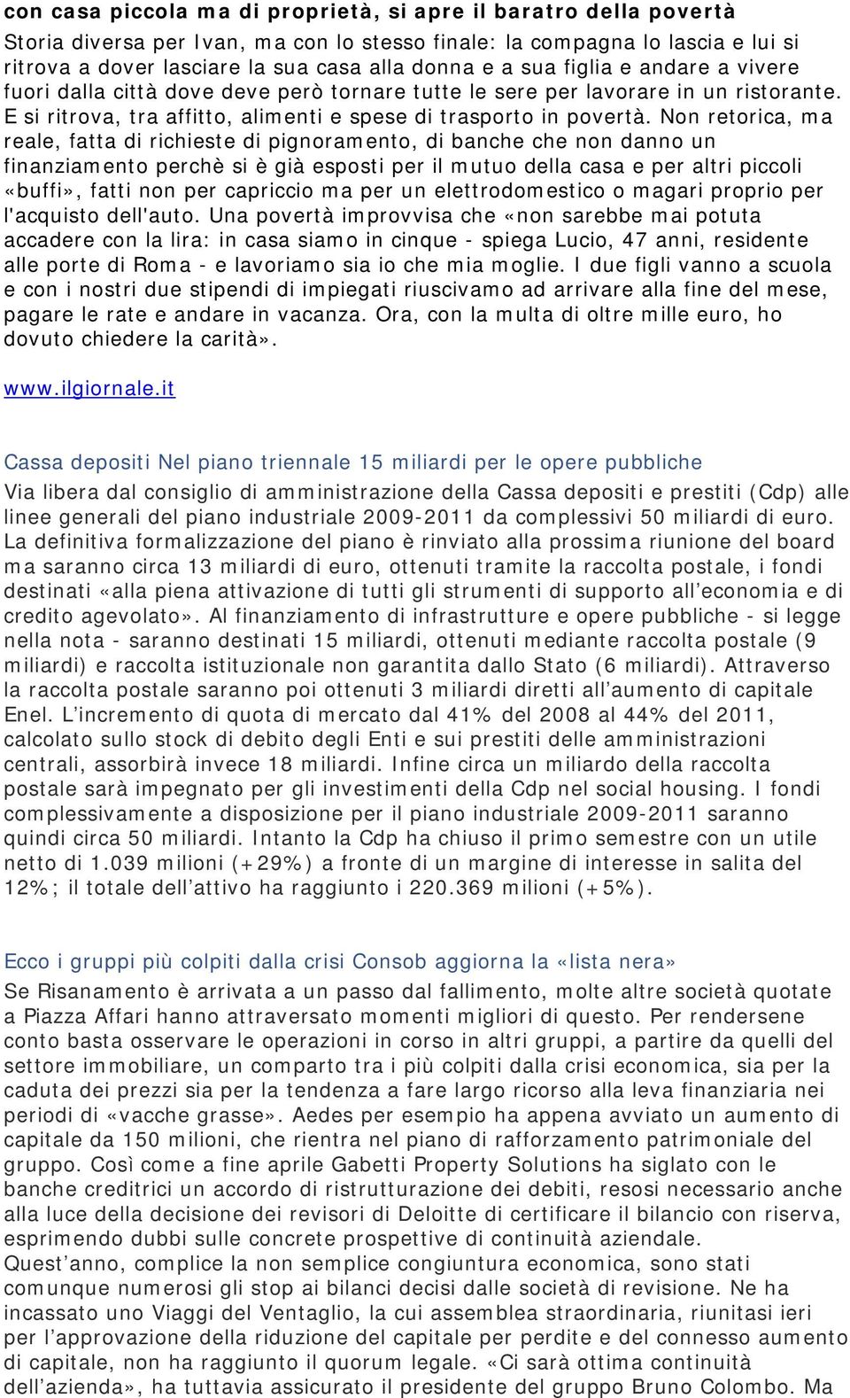 Non retorica, ma reale, fatta di richieste di pignoramento, di banche che non danno un finanziamento perchè si è già esposti per il mutuo della casa e per altri piccoli «buffi», fatti non per