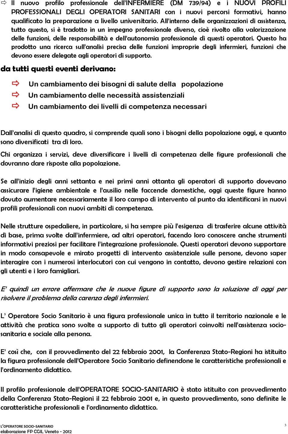 All interno delle organizzazioni di assistenza, tutto questo, si è tradotto in un impegno professionale diverso, cioè rivolto alla valorizzazione delle funzioni, delle responsabilità e dell autonomia