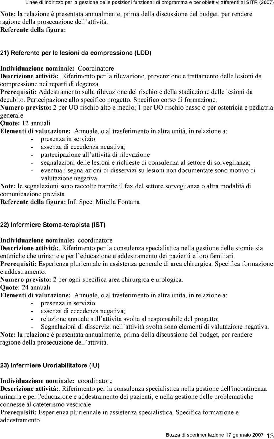 Prerequisiti: Addestramento sulla rilevazione del rischio e della stadiazione delle lesioni da decubito. Partecipazione allo specifico progetto. Specifico corso di formazione.