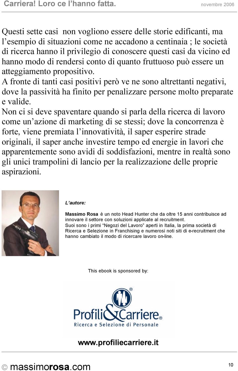 A fronte di tanti casi positivi però ve ne sono altrettanti negativi, dove la passività ha finito per penalizzare persone molto preparate e valide.