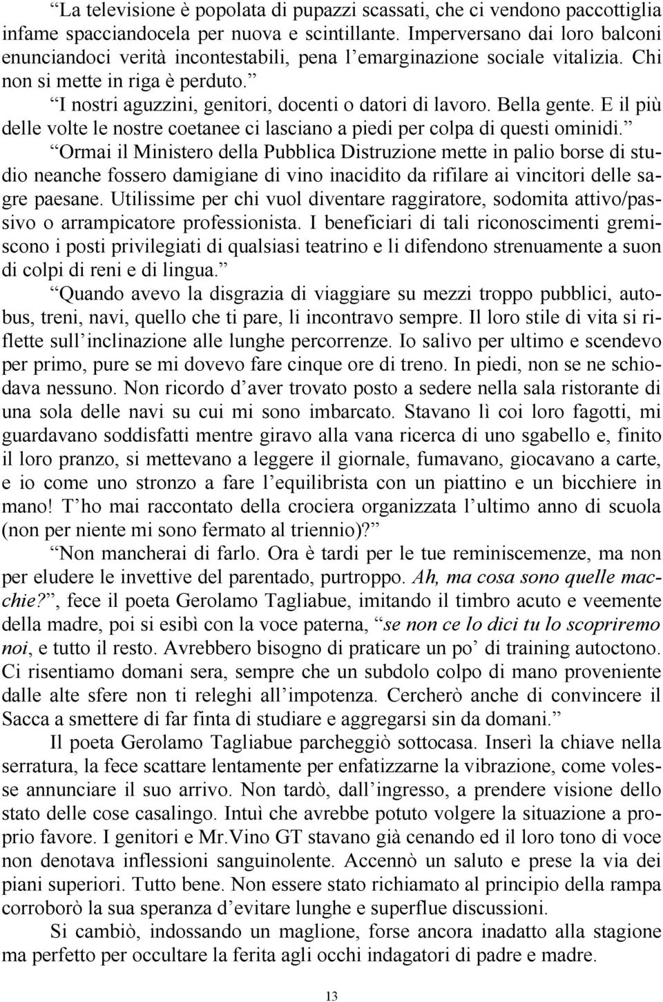 Bella gente. E il più delle volte le nostre coetanee ci lasciano a piedi per colpa di questi ominidi.