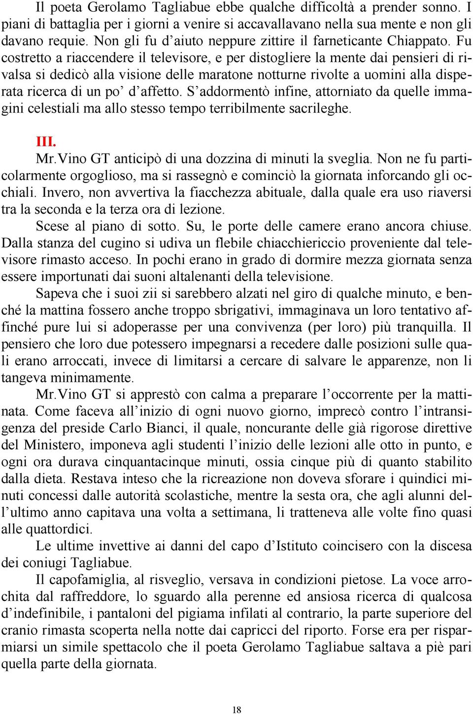 Fu costretto a riaccendere il televisore, e per distogliere la mente dai pensieri di rivalsa si dedicò alla visione delle maratone notturne rivolte a uomini alla disperata ricerca di un po d affetto.