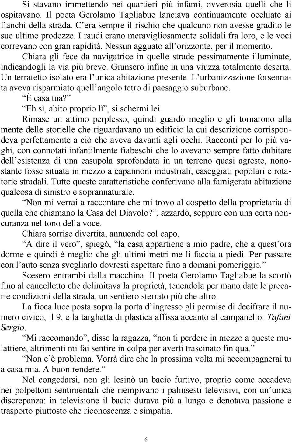 Nessun agguato all orizzonte, per il momento. Chiara gli fece da navigatrice in quelle strade pessimamente illuminate, indicandogli la via più breve. Giunsero infine in una viuzza totalmente deserta.