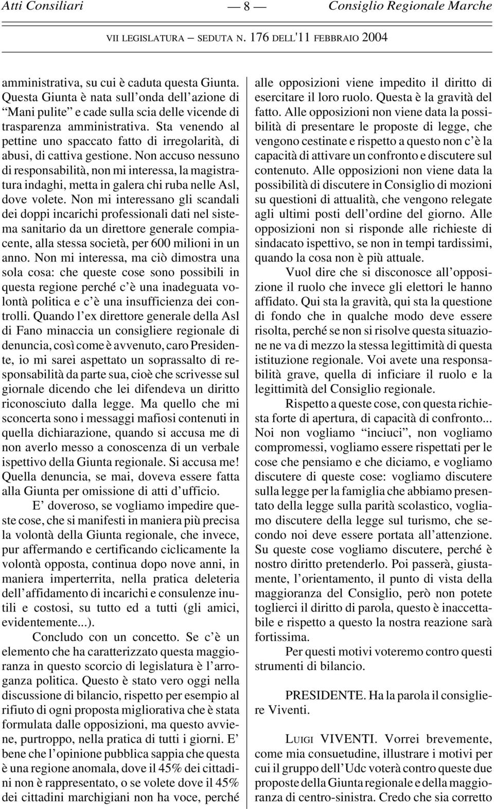 Non accuso nessuno di responsabilità, non mi interessa, la magistratura indaghi, metta in galera chi ruba nelle Asl, dove volete.