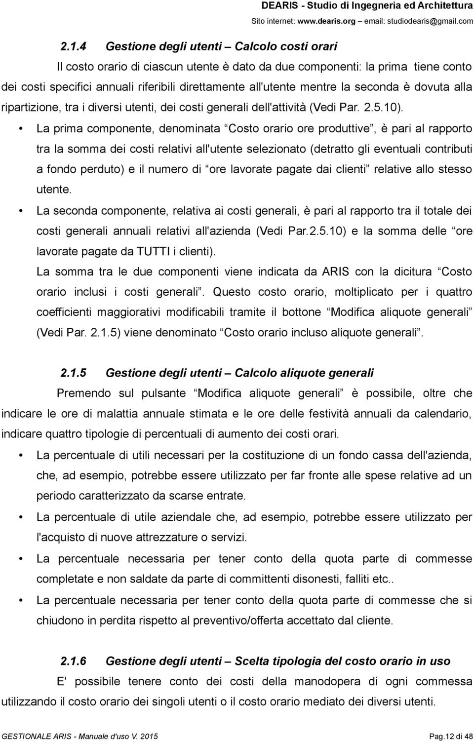 La prima componente, denominata Costo orario ore produttive, è pari al rapporto tra la somma dei costi relativi all'utente selezionato (detratto gli eventuali contributi a fondo perduto) e il numero