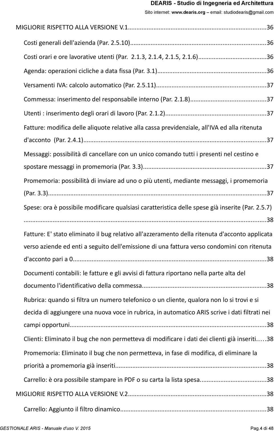 ..37 Utenti : inserimento degli orari di lavoro (Par. 2.1.2)...37 Fatture: modifica delle aliquote relative alla cassa previdenziale, all'iva ed alla ritenuta d'acconto (Par. 2.4.1).