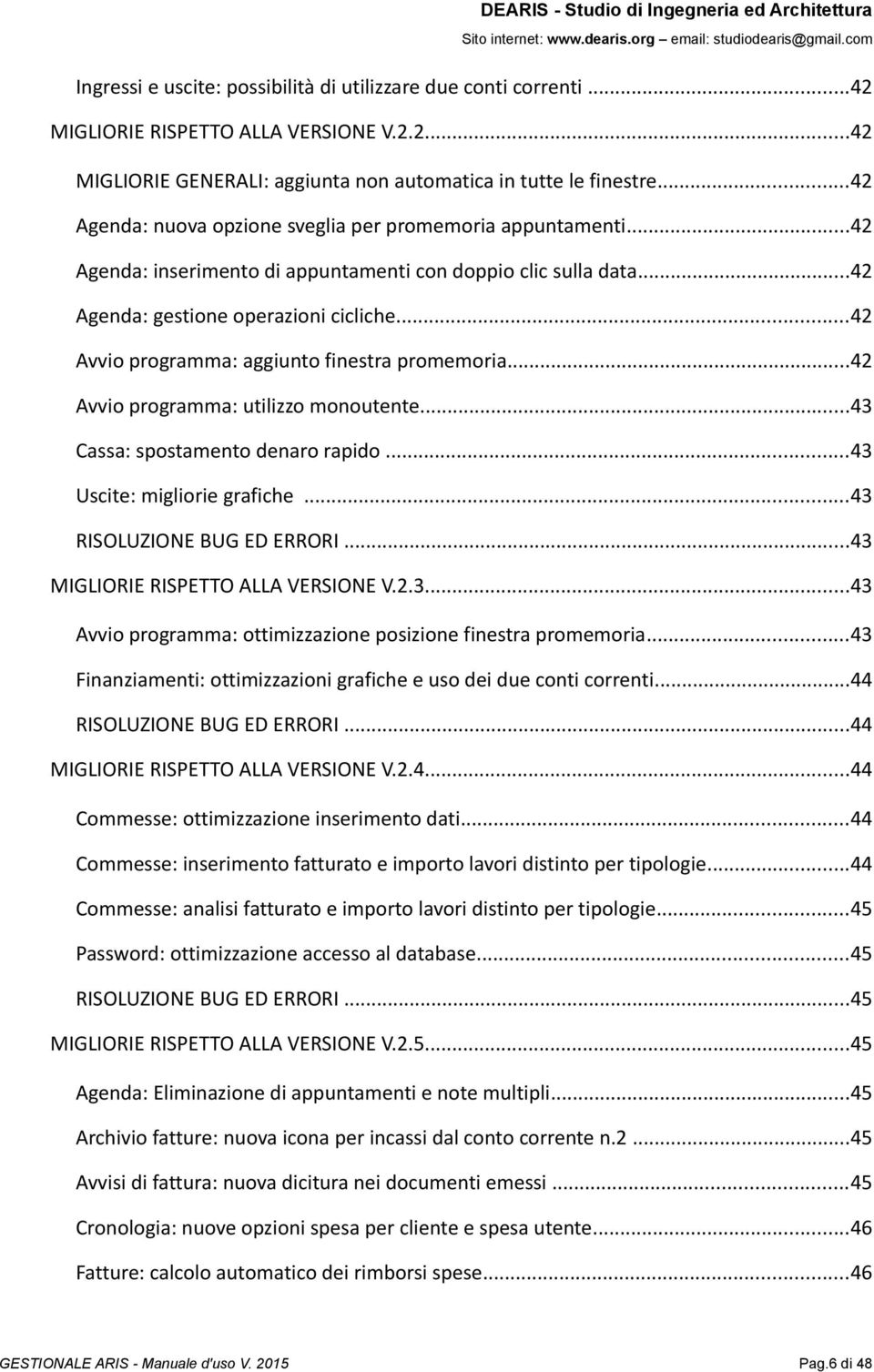 ..42 Avvio programma: aggiunto finestra promemoria...42 Avvio programma: utilizzo monoutente...43 Cassa: spostamento denaro rapido...43 Uscite: migliorie grafiche...43 RISOLUZIONE BUG ED ERRORI.