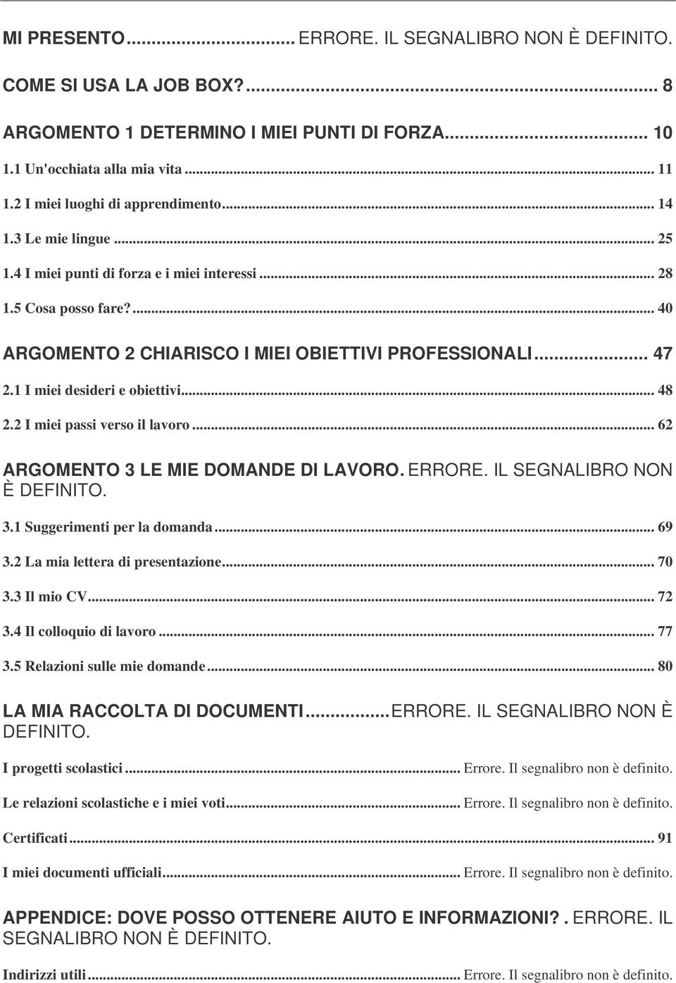 1 I miei desideri e obiettivi... 48 2.2 I miei passi verso il lavoro... 62 ARGOMENTO 3 LE MIE DOMANDE DI LAVORO. ERRORE. IL SEGNALIBRO NON È DEFINITO. 3.1 Suggerimenti per la domanda... 69 3.