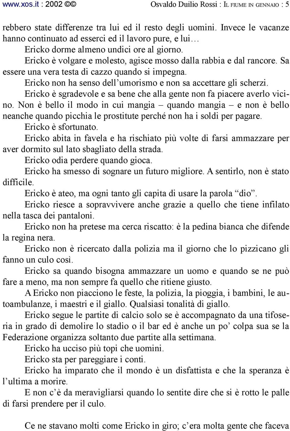 Sa essere una vera testa di cazzo quando si impegna. Ericko non ha senso dell umorismo e non sa accettare gli scherzi. Ericko è sgradevole e sa bene che alla gente non fa piacere averlo vicino.