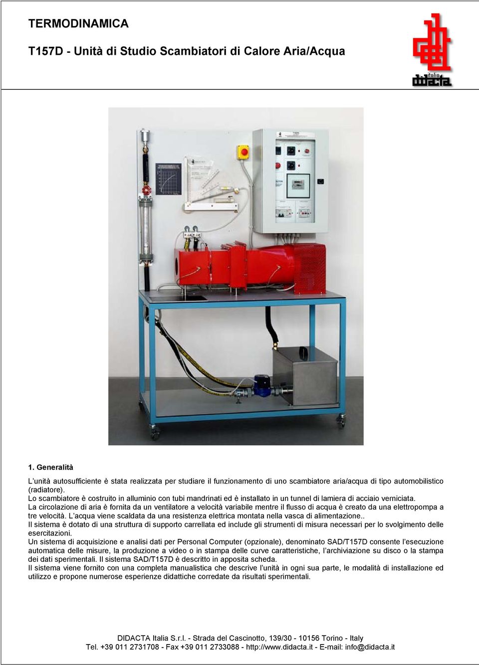 Lo scambiatore è costruito in alluminio con tubi mandrinati ed è installato in un tunnel di lamiera di acciaio verniciata.