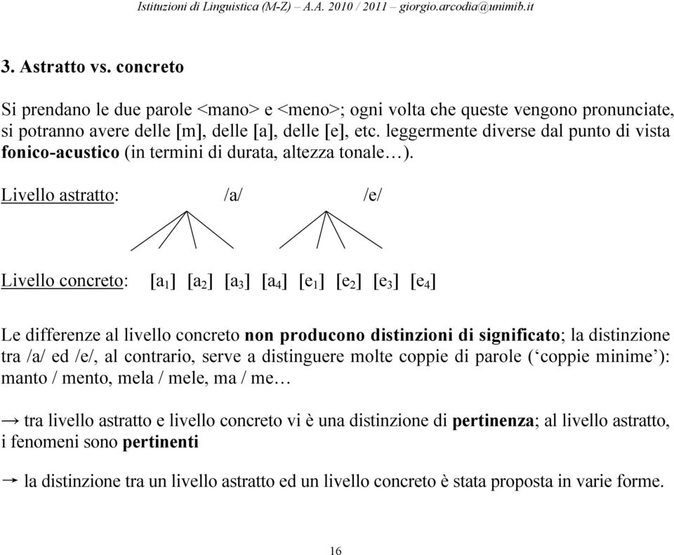 Livello astratto: /a/ /e/ Livello concreto: [a 1 ] [a 2 ] [a 3 ] [a 4 ] [e 1 ] [e 2 ] [e 3 ] [e 4 ] Le differenze al livello concreto non producono distinzioni di significato; la distinzione tra /a/