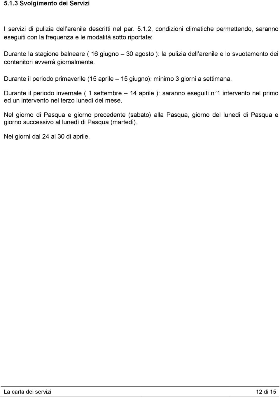 Durante il periodo primaverile (15 aprile 15 giugno): minimo 3 giorni a settimana.