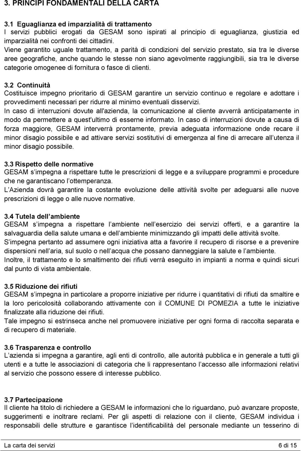 Viene garantito uguale trattamento, a parità di condizioni del servizio prestato, sia tra le diverse aree geografiche, anche quando le stesse non siano agevolmente raggiungibili, sia tra le diverse