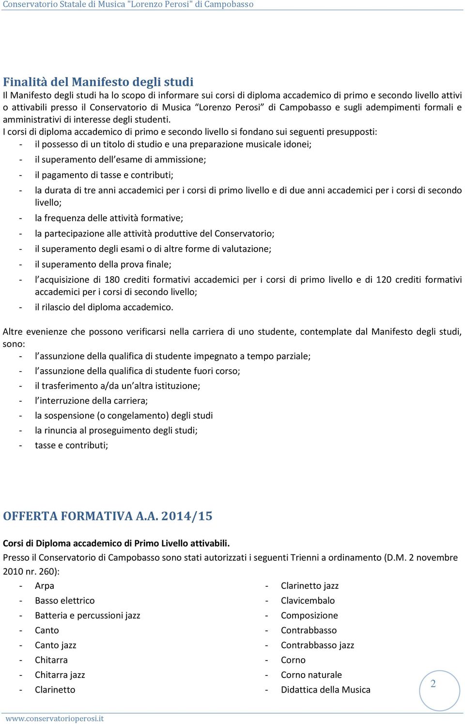 I corsi di diploma accademico di primo e secondo livello si fondano sui seguenti presupposti: - il possesso di un titolo di studio e una preparazione musicale idonei; - il superamento dell esame di