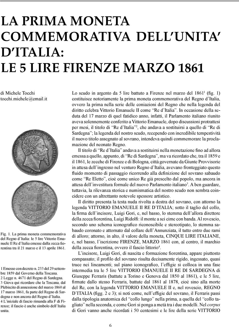 La prima moneta commemorativa del Regno d Italia: le 5 lire Vittorio Emanuele II Re d Italia emesse dalla zecca fiorentina tra il 21 marzo e il 13 aprile 1861. 1 Emesso con decreto n.