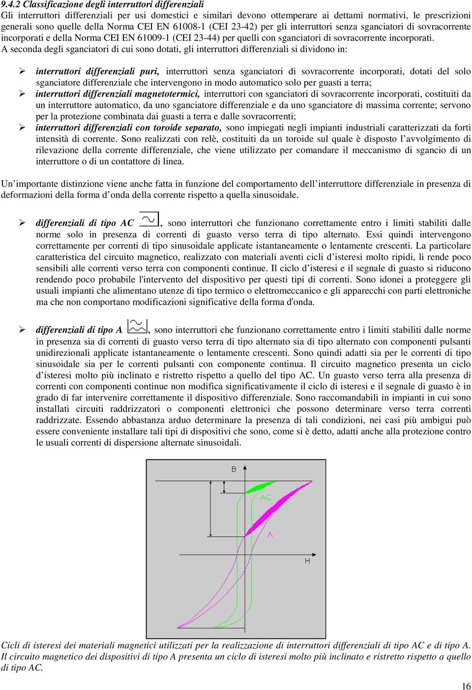 A seconda degli sganciatori di cui sono dotati, gli interruttori differenziali si dividono in: interruttori differenziali puri, interruttori senza sganciatori di sovracorrente incorporati, dotati del