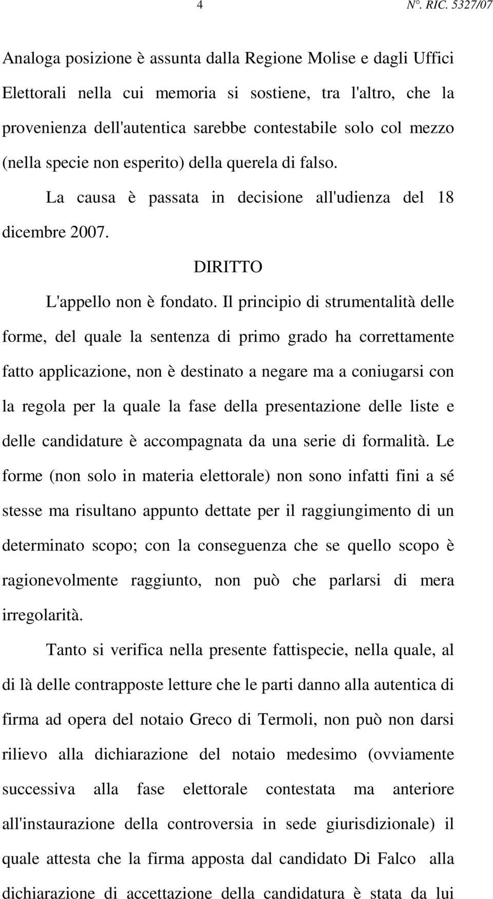 (nella specie non esperito) della querela di falso. La causa è passata in decisione all'udienza del 18 dicembre 2007. DIRITTO L'appello non è fondato.