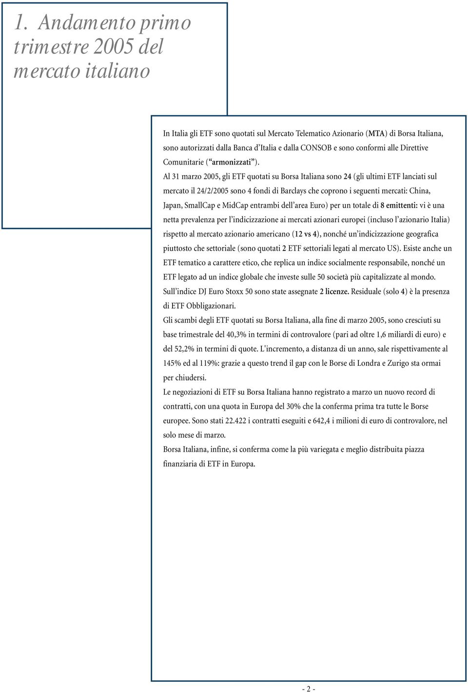 Al 31 marzo 2005, gli ETF quotati su Borsa Italiana sono 24 (gli ultimi ETF lanciati sul mercato il 24/2/2005 sono 4 fondi di Barclays che coprono i seguenti mercati: China, Japan, SmallCap e MidCap