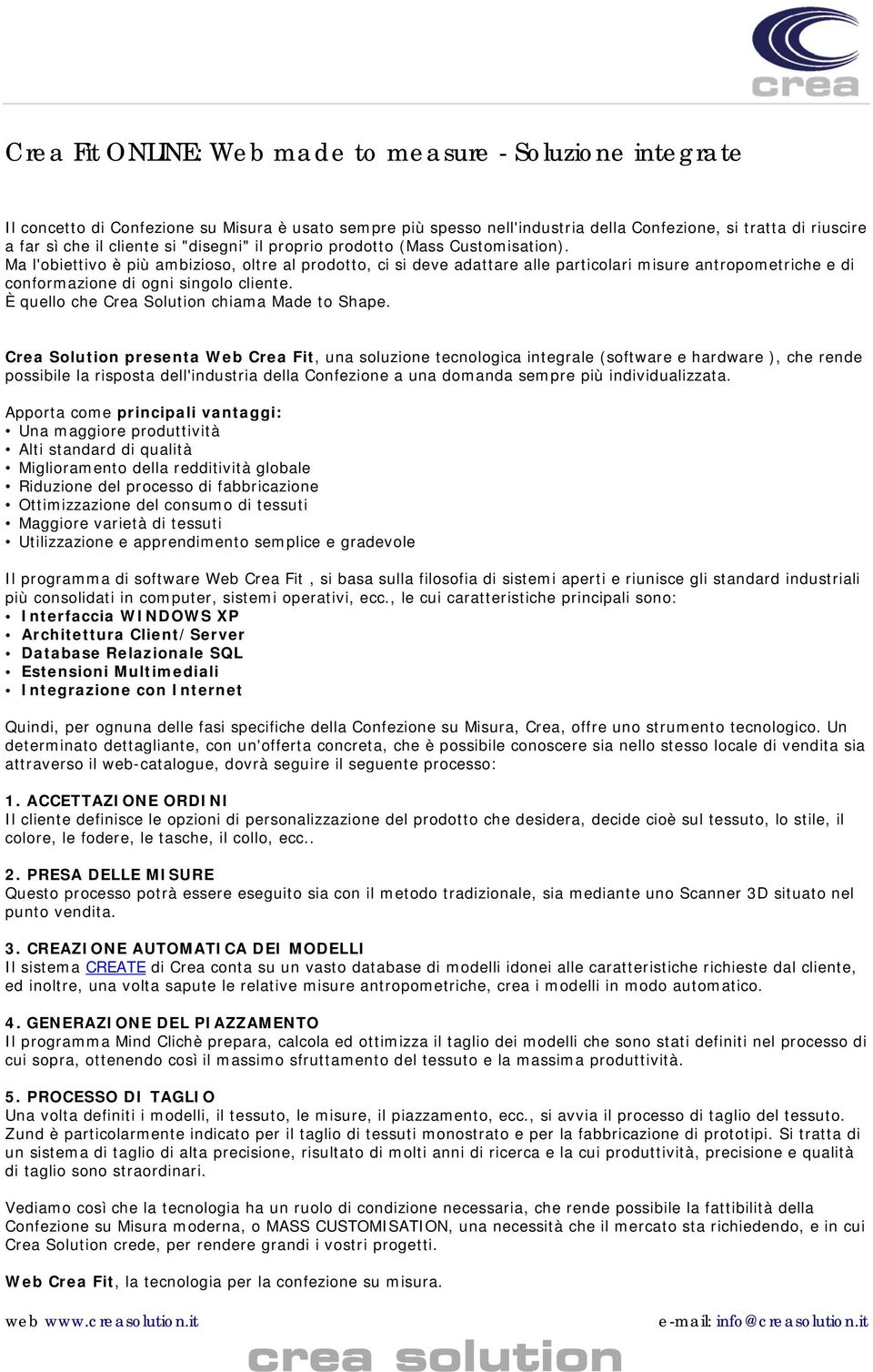 Ma l'obiettivo è più ambizioso, oltre al prodotto, ci si deve adattare alle particolari misure antropometriche e di conformazione di ogni singolo cliente.