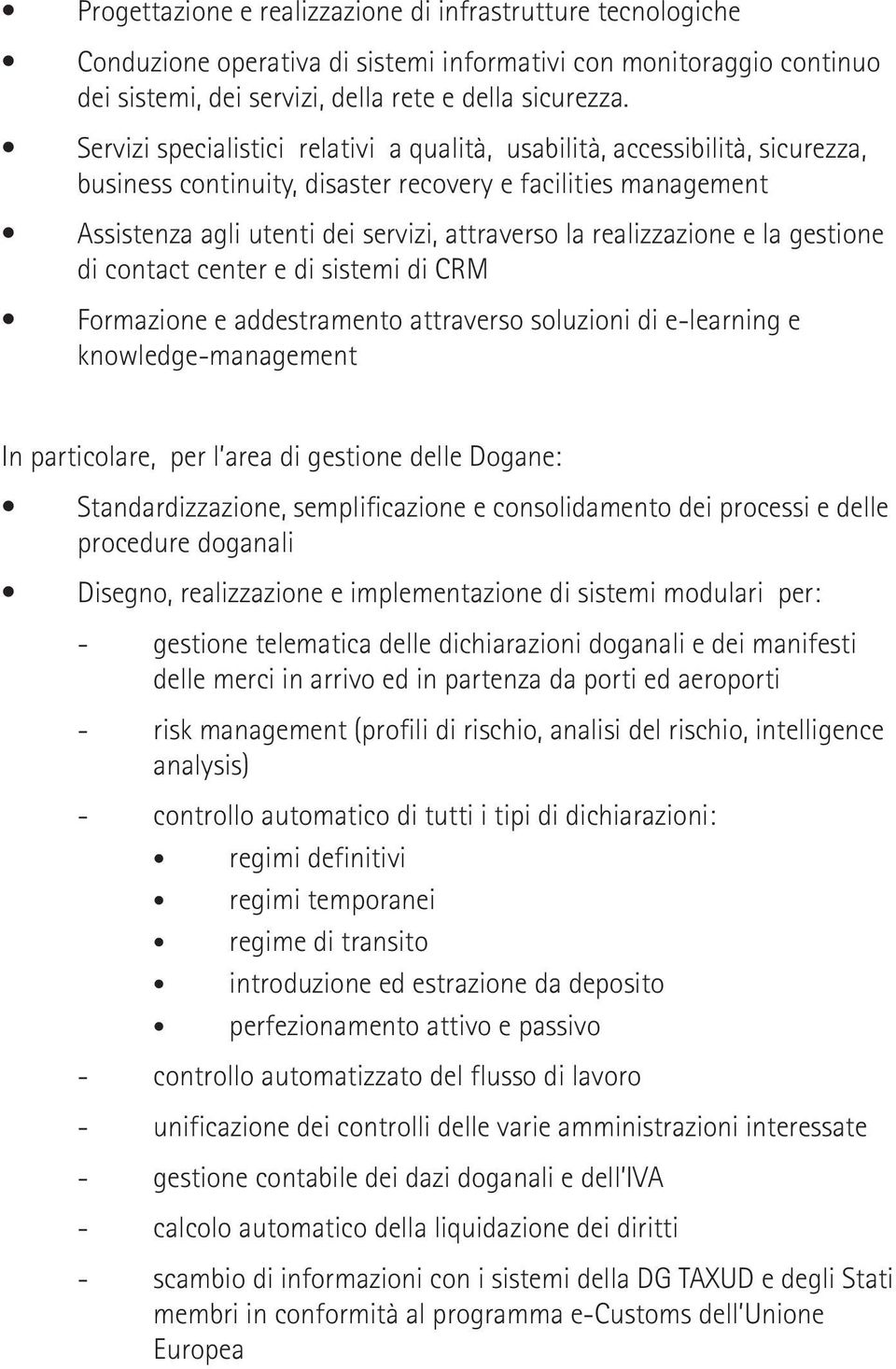 realizzazione e la gestione di contact center e di sistemi di CRM Formazione e addestramento attraverso soluzioni di e-learning e knowledge-management In particolare, per l area di gestione delle