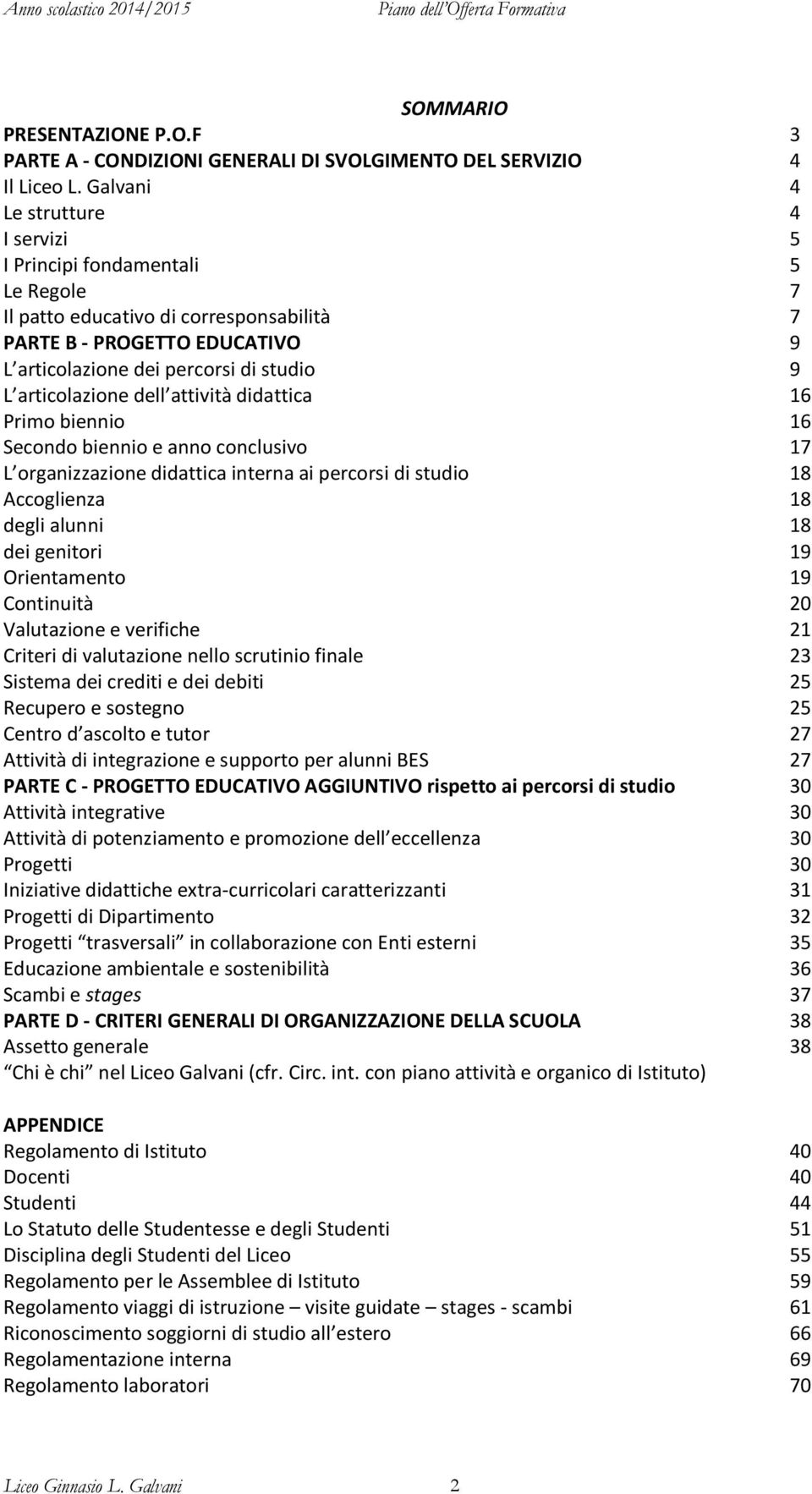 articolazione dell attività didattica 16 Primo biennio 16 Secondo biennio e anno conclusivo 17 L organizzazione didattica interna ai percorsi di studio 18 Accoglienza 18 degli alunni 18 dei genitori