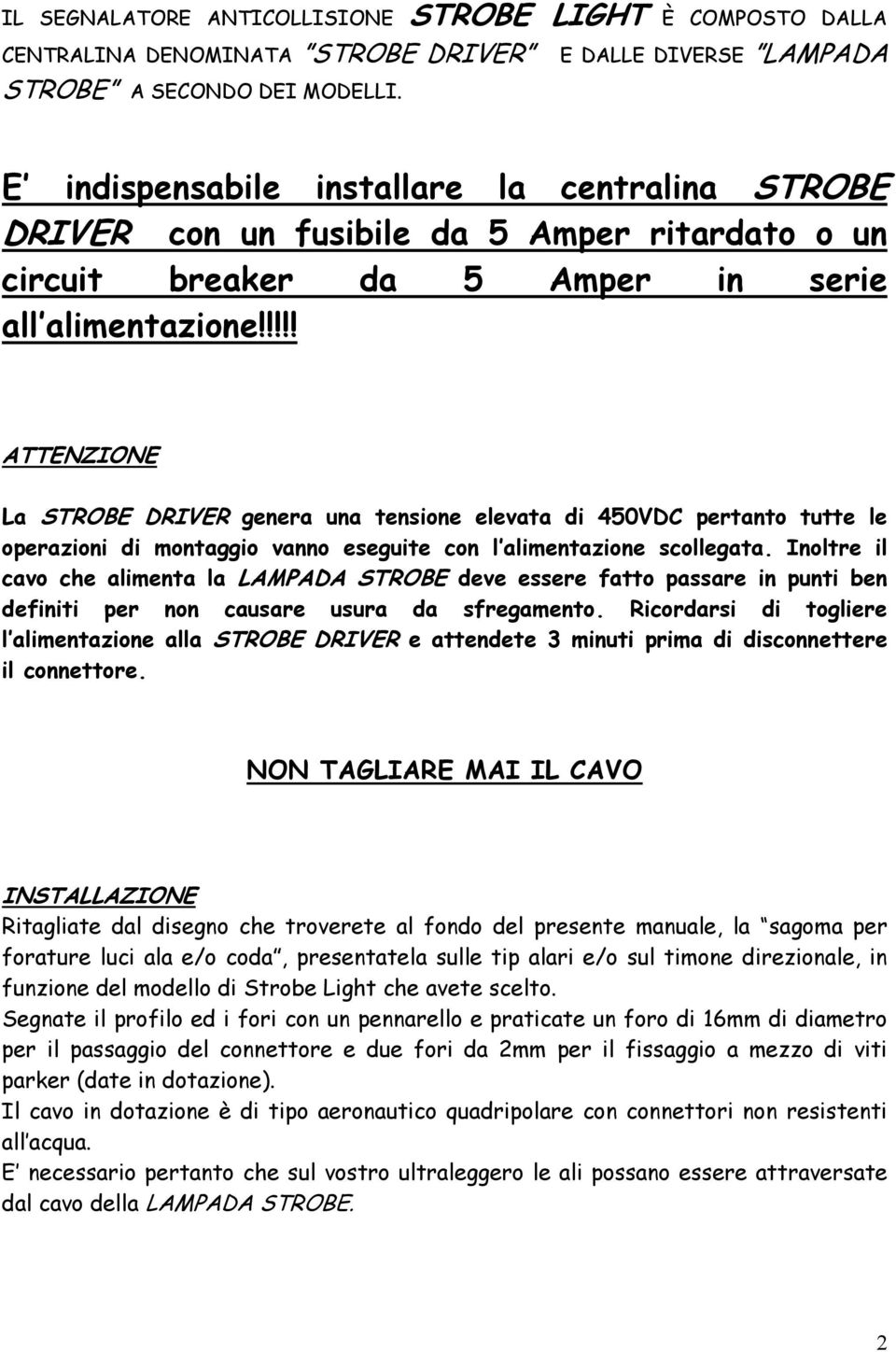 !!!! ATTENZIONE La STROBE DRIVER genera una tensione elevata di 450VDC pertanto tutte le operazioni di montaggio vanno eseguite con l alimentazione scollegata.