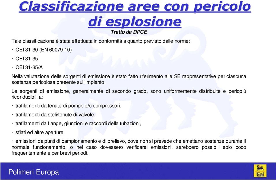 Le sorgenti di emissione, generalmente di secondo grado, sono uniformemente distribuite e perlopiù riconducibili a: trafilamenti da tenute di pompe e/o compressori, trafilamenti da steli/tenute di