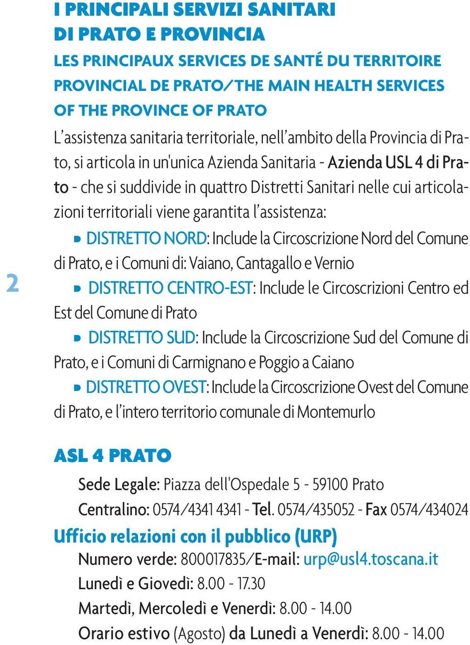 territoriali viene garantita l assistenza: DISTRETTO NORD: Include la Circoscrizione Nord del Comune di Prato, e i Comuni di: Vaiano, Cantagallo e Vernio DISTRETTO CENTRO-EST: Include le