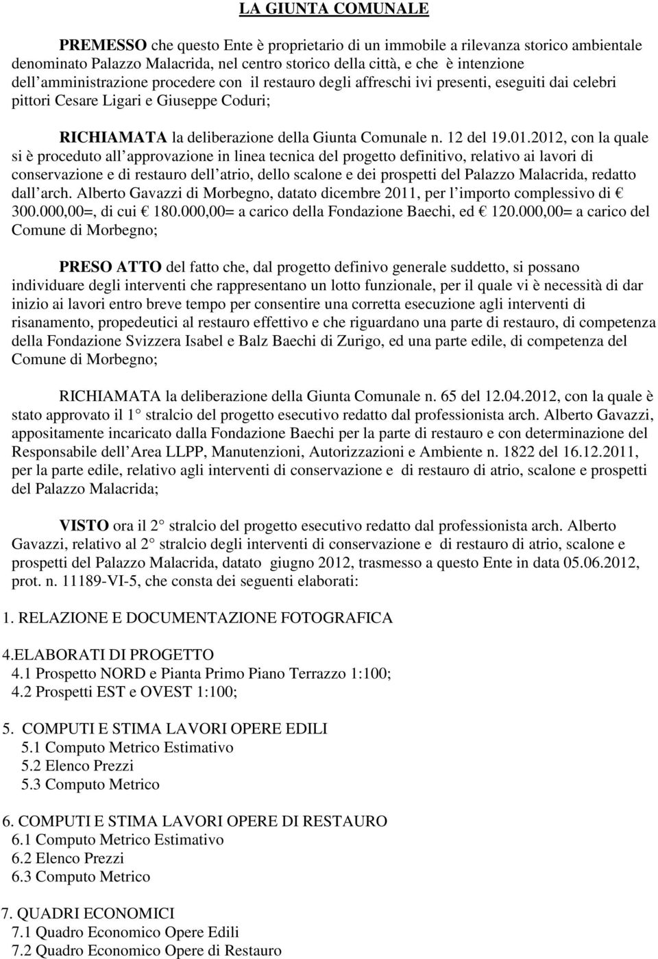 2012, con la quale si è proceduto all approvazione in linea tecnica del progetto definitivo, relativo ai lavori di conservazione e di restauro dell atrio, dello scalone e dei prospetti del Palazzo