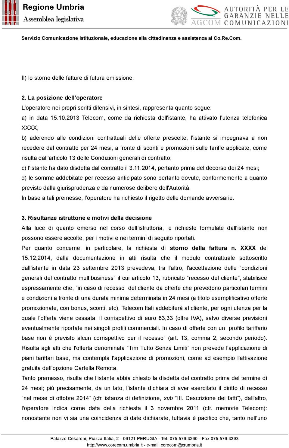 contratto per 24 mesi, a fronte di sconti e promozioni sulle tariffe applicate, come risulta dall'articolo 13 delle Condizioni generali di contratto; c) l'istante ha dato disdetta dal contratto il 3.