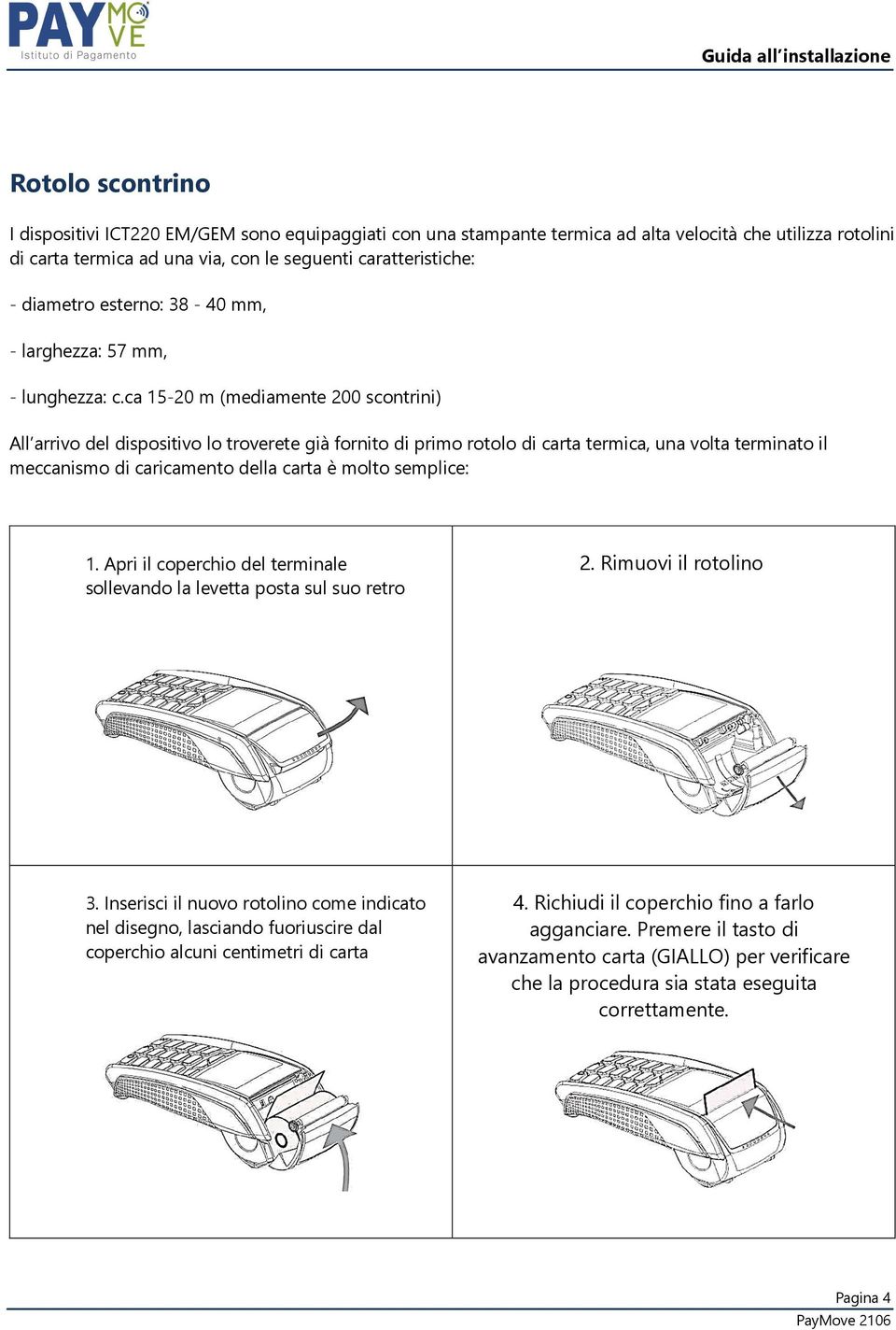 ca 15-20 m (mediamente 200 scontrini) All arrivo del dispositivo lo troverete già fornito di primo rotolo di carta termica, una volta terminato il meccanismo di caricamento della carta è molto