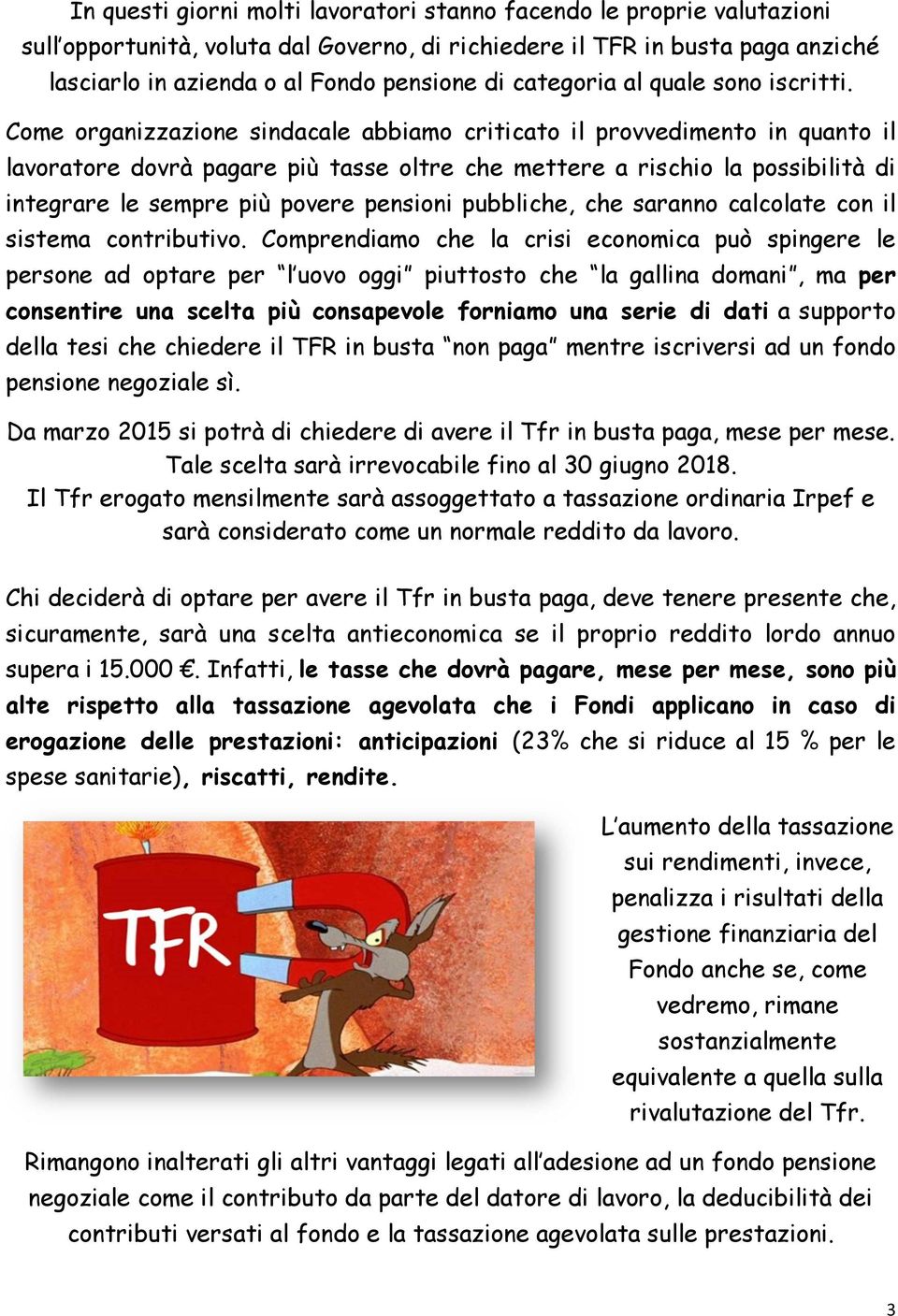 Come organizzazione sindacale abbiamo criticato il provvedimento in quanto il lavoratore dovrà pagare più tasse oltre che mettere a rischio la possibilità di integrare le sempre più povere pensioni