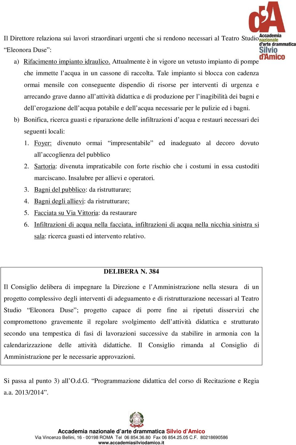 Tale impianto si blocca con cadenza ormai mensile con conseguente dispendio di risorse per interventi di urgenza e arrecando grave danno all attività didattica e di produzione per l inagibilità dei