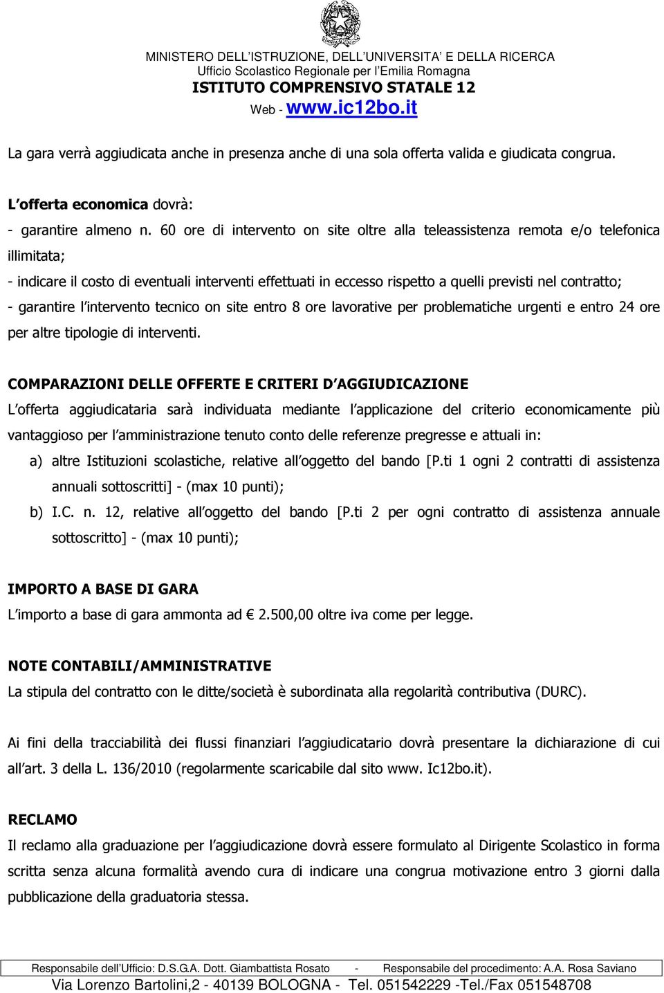 garantire l intervento tecnico on site entro 8 ore lavorative per problematiche urgenti e entro 24 ore per altre tipologie di interventi.