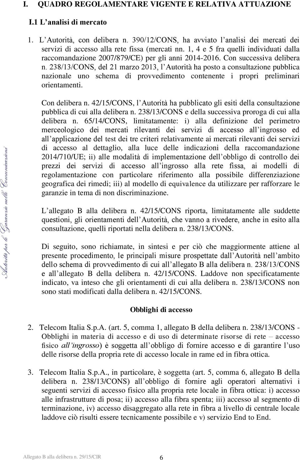 Con successiva delibera n. 238/13/CONS, del 21 marzo 2013, l Autorità ha posto a consultazione pubblica nazionale uno schema di provvedimento contenente i propri preliminari orientamenti.