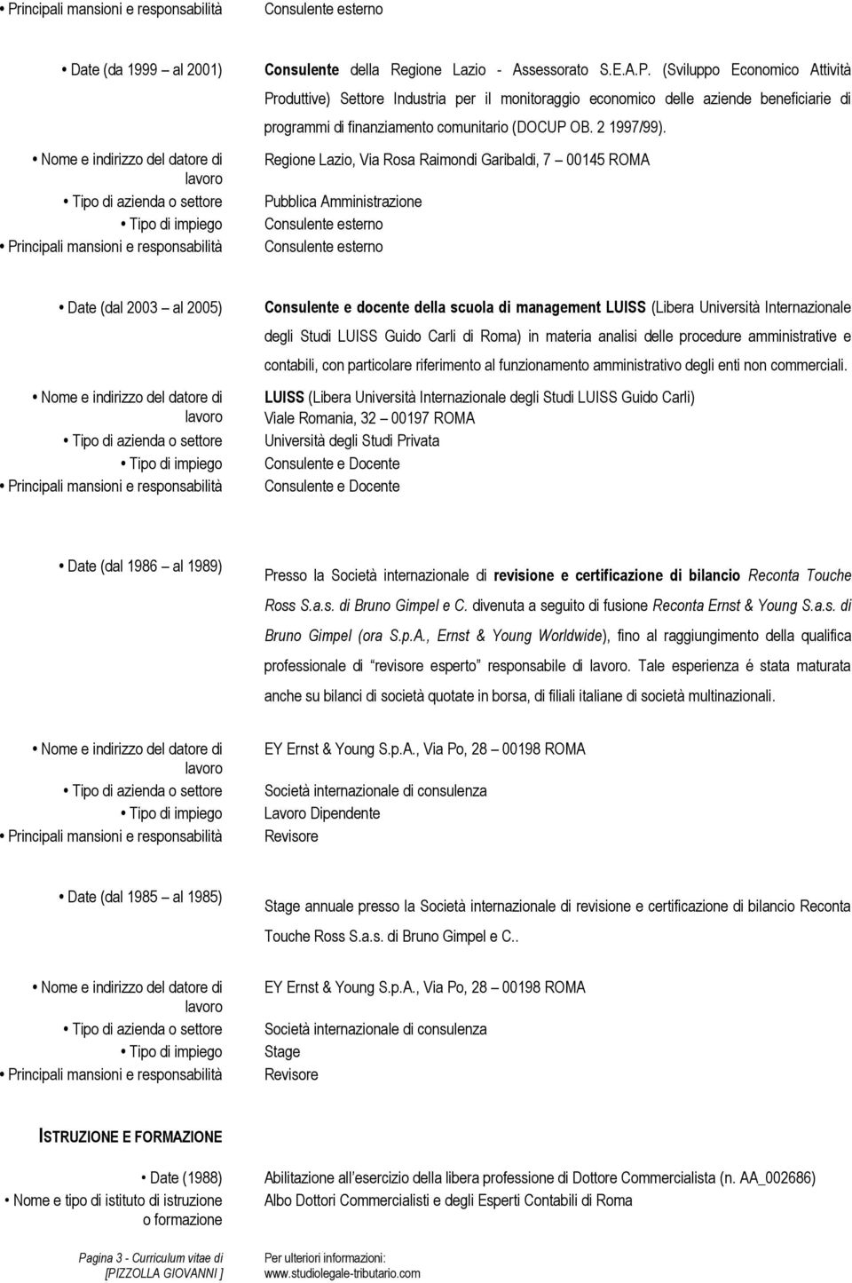 Regione Lazio, Via Rosa Raimondi Garibaldi, 7 00145 ROMA Pubblica Amministrazione Date (dal 2003 al 2005) Consulente e docente della scuola di management LUISS (Libera Università Internazionale degli