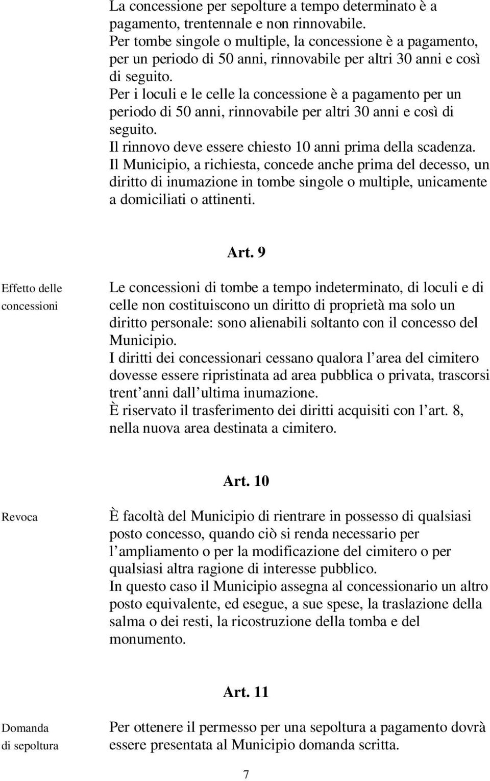 Per i loculi e le celle la concessione è a pagamento per un periodo di 50 anni, rinnovabile per altri 30 anni e così di seguito. Il rinnovo deve essere chiesto 10 anni prima della scadenza.