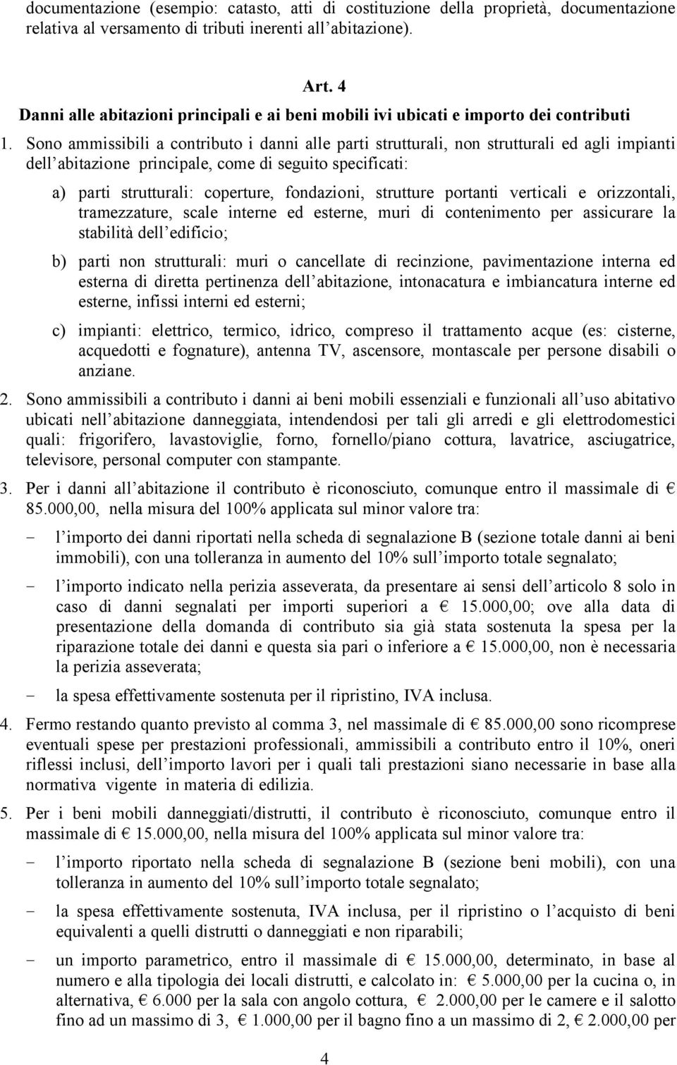 Sono ammissibili a contributo i danni alle parti strutturali, non strutturali ed agli impianti dell abitazione principale, come di seguito specificati: a) parti strutturali: coperture, fondazioni,